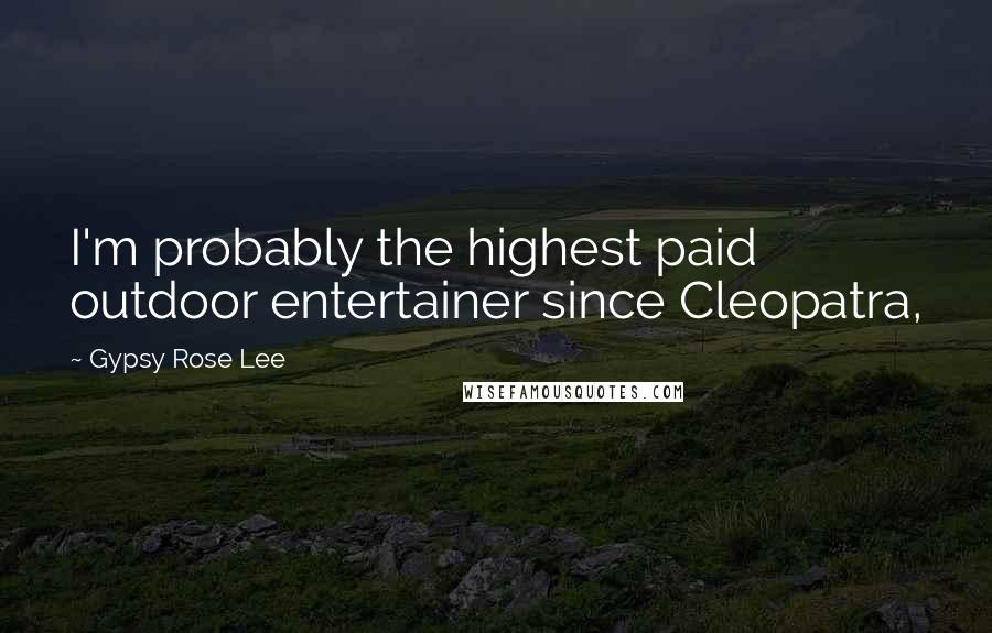 Gypsy Rose Lee Quotes: I'm probably the highest paid outdoor entertainer since Cleopatra,