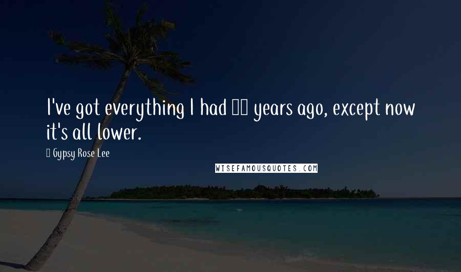 Gypsy Rose Lee Quotes: I've got everything I had 20 years ago, except now it's all lower.