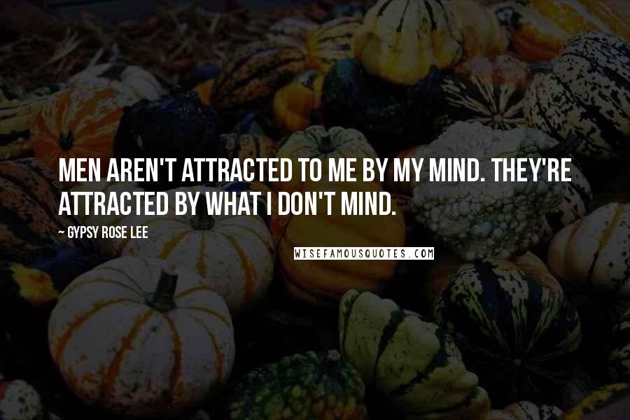 Gypsy Rose Lee Quotes: Men aren't attracted to me by my mind. They're attracted by what I don't mind.