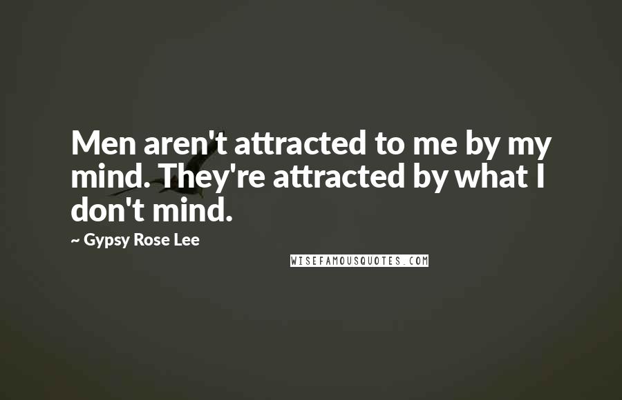 Gypsy Rose Lee Quotes: Men aren't attracted to me by my mind. They're attracted by what I don't mind.