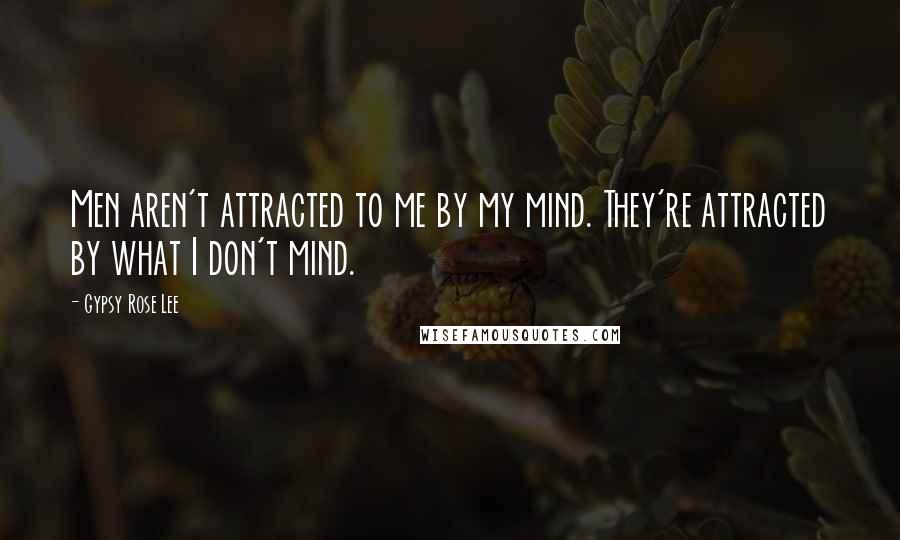 Gypsy Rose Lee Quotes: Men aren't attracted to me by my mind. They're attracted by what I don't mind.