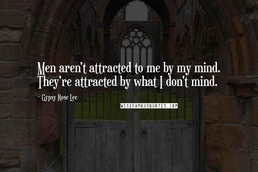Gypsy Rose Lee Quotes: Men aren't attracted to me by my mind. They're attracted by what I don't mind.