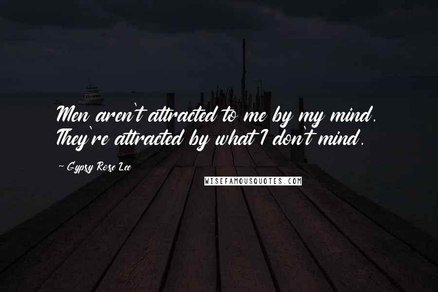 Gypsy Rose Lee Quotes: Men aren't attracted to me by my mind. They're attracted by what I don't mind.