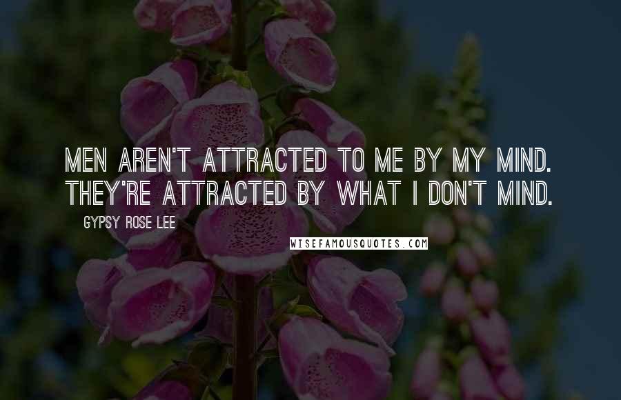 Gypsy Rose Lee Quotes: Men aren't attracted to me by my mind. They're attracted by what I don't mind.