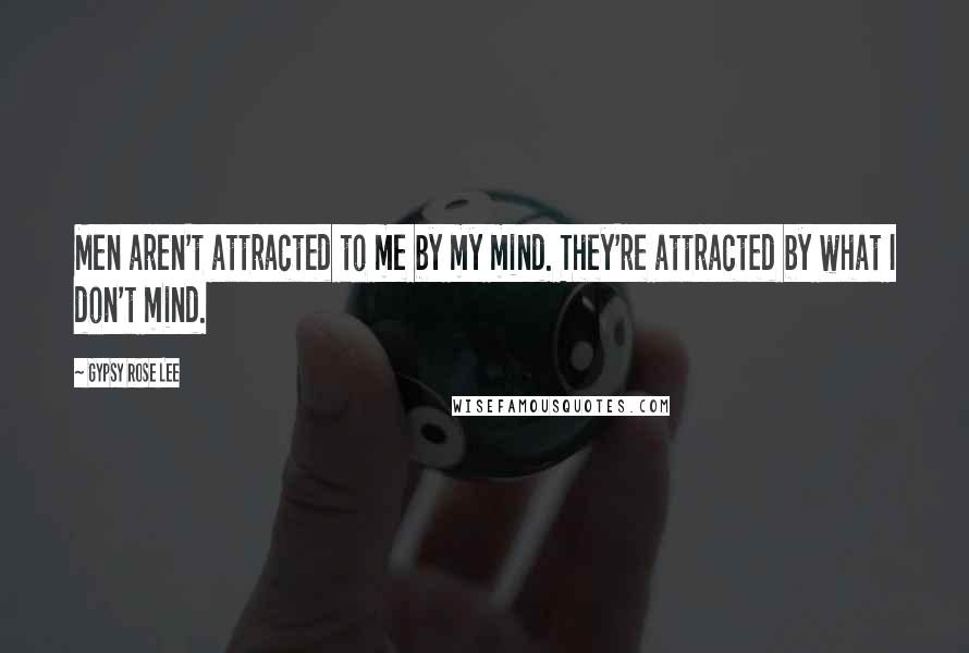 Gypsy Rose Lee Quotes: Men aren't attracted to me by my mind. They're attracted by what I don't mind.