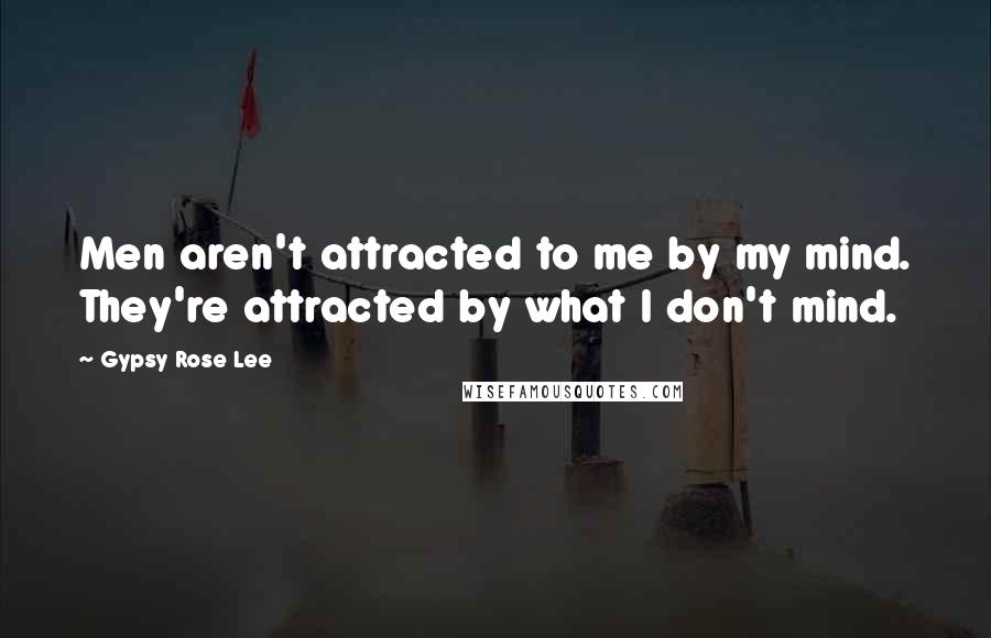 Gypsy Rose Lee Quotes: Men aren't attracted to me by my mind. They're attracted by what I don't mind.