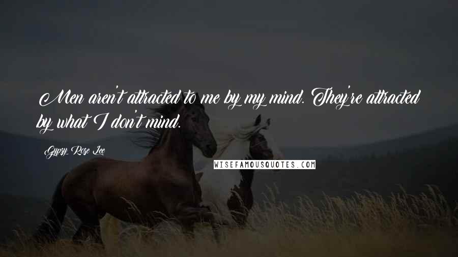 Gypsy Rose Lee Quotes: Men aren't attracted to me by my mind. They're attracted by what I don't mind.