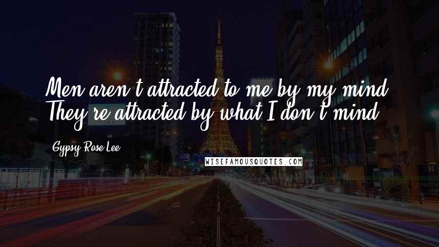 Gypsy Rose Lee Quotes: Men aren't attracted to me by my mind. They're attracted by what I don't mind.