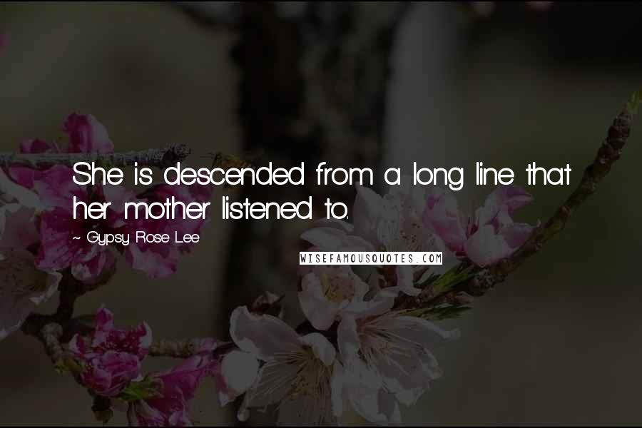 Gypsy Rose Lee Quotes: She is descended from a long line that her mother listened to.