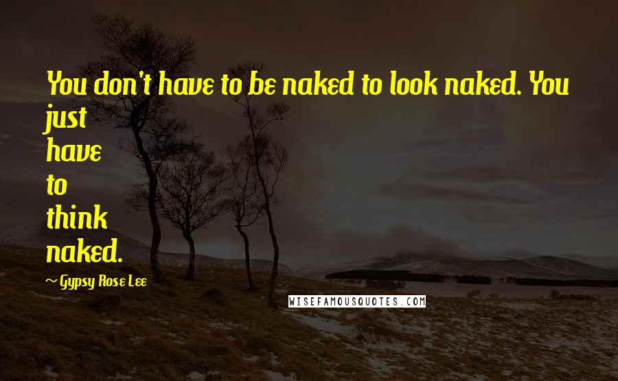 Gypsy Rose Lee Quotes: You don't have to be naked to look naked. You just have to think naked.