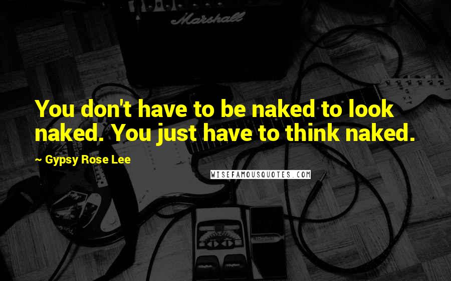 Gypsy Rose Lee Quotes: You don't have to be naked to look naked. You just have to think naked.