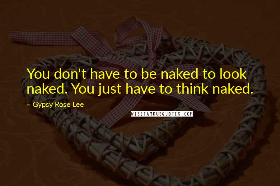 Gypsy Rose Lee Quotes: You don't have to be naked to look naked. You just have to think naked.