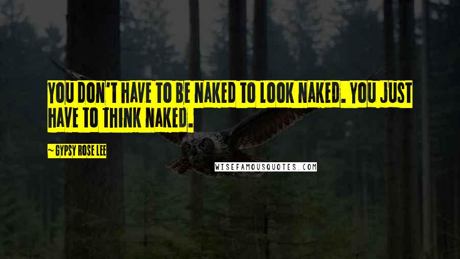 Gypsy Rose Lee Quotes: You don't have to be naked to look naked. You just have to think naked.