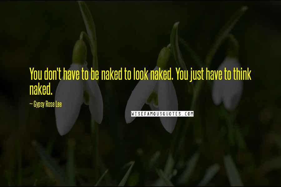 Gypsy Rose Lee Quotes: You don't have to be naked to look naked. You just have to think naked.