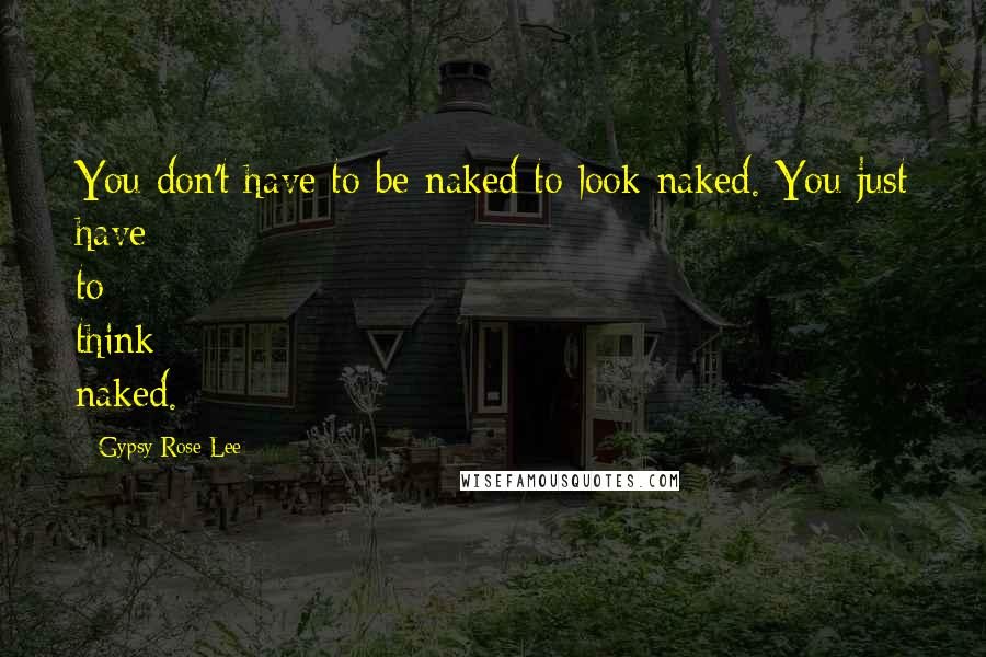 Gypsy Rose Lee Quotes: You don't have to be naked to look naked. You just have to think naked.
