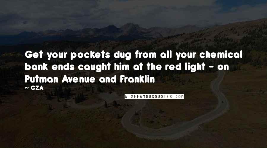 GZA Quotes: Get your pockets dug from all your chemical bank ends caught him at the red light - on Putman Avenue and Franklin