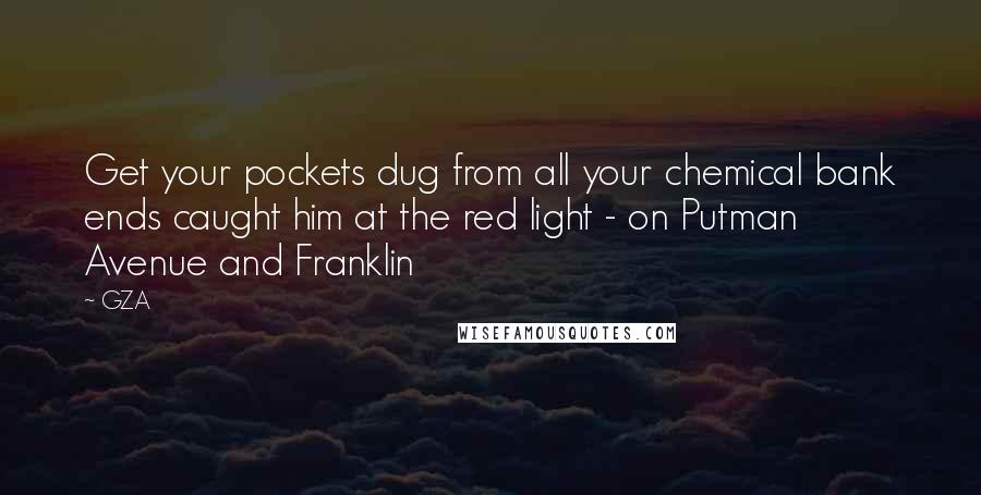 GZA Quotes: Get your pockets dug from all your chemical bank ends caught him at the red light - on Putman Avenue and Franklin