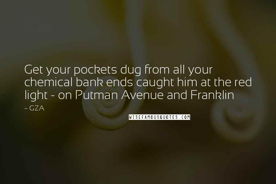 GZA Quotes: Get your pockets dug from all your chemical bank ends caught him at the red light - on Putman Avenue and Franklin