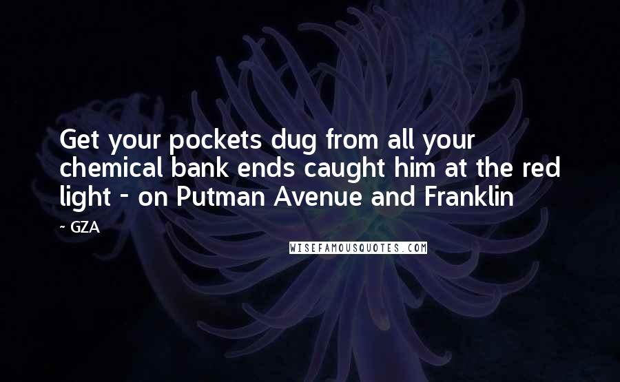GZA Quotes: Get your pockets dug from all your chemical bank ends caught him at the red light - on Putman Avenue and Franklin