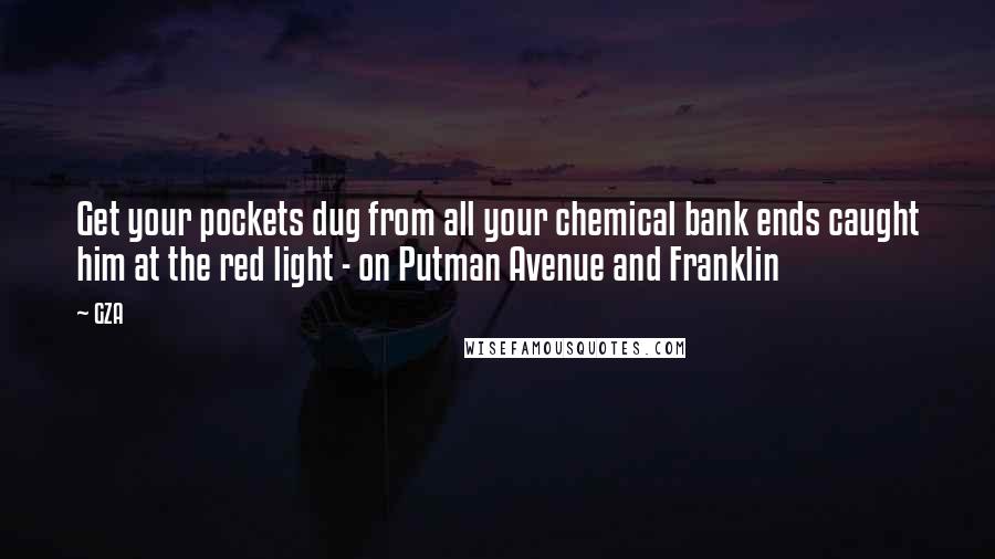 GZA Quotes: Get your pockets dug from all your chemical bank ends caught him at the red light - on Putman Avenue and Franklin