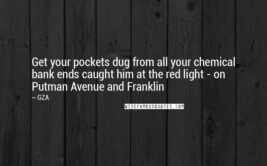 GZA Quotes: Get your pockets dug from all your chemical bank ends caught him at the red light - on Putman Avenue and Franklin