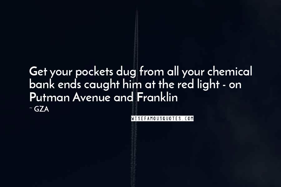 GZA Quotes: Get your pockets dug from all your chemical bank ends caught him at the red light - on Putman Avenue and Franklin