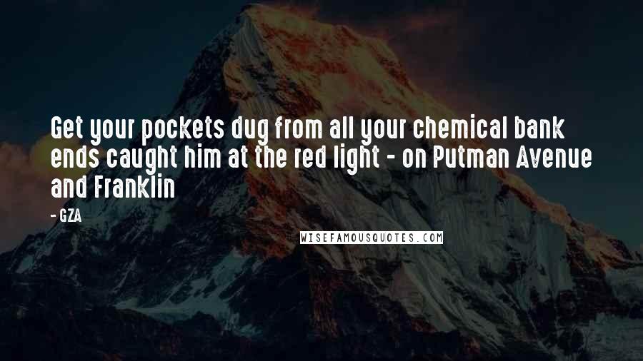 GZA Quotes: Get your pockets dug from all your chemical bank ends caught him at the red light - on Putman Avenue and Franklin