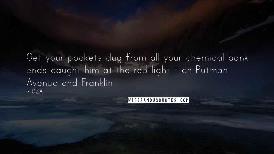 GZA Quotes: Get your pockets dug from all your chemical bank ends caught him at the red light - on Putman Avenue and Franklin