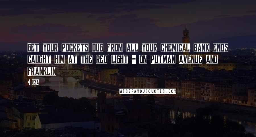 GZA Quotes: Get your pockets dug from all your chemical bank ends caught him at the red light - on Putman Avenue and Franklin