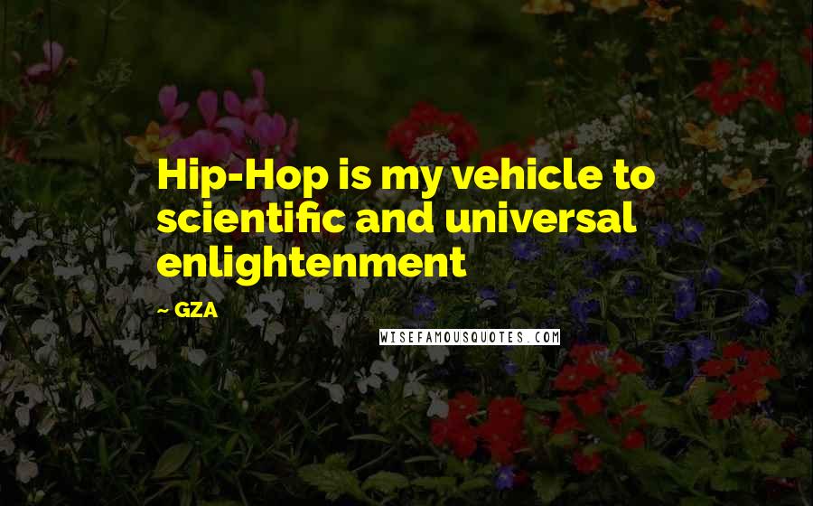 GZA Quotes: Hip-Hop is my vehicle to scientific and universal enlightenment