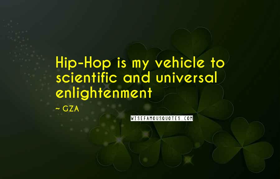 GZA Quotes: Hip-Hop is my vehicle to scientific and universal enlightenment