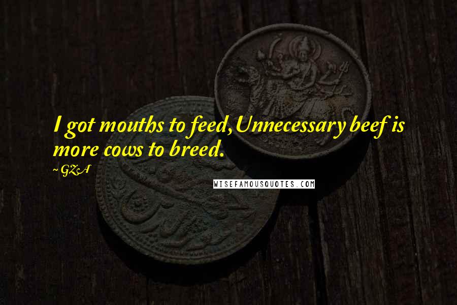 GZA Quotes: I got mouths to feed,Unnecessary beef is more cows to breed.
