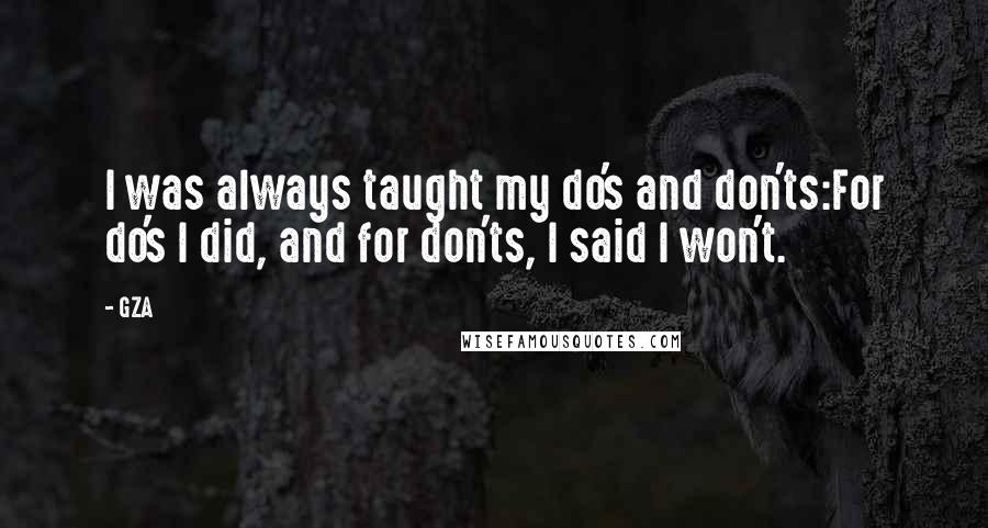 GZA Quotes: I was always taught my do's and don'ts:For do's I did, and for don'ts, I said I won't.