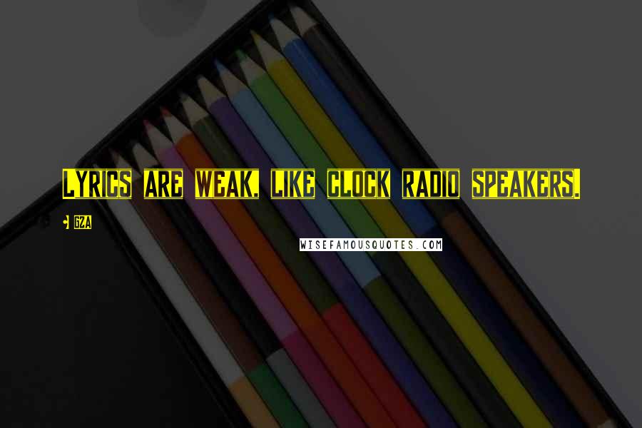 GZA Quotes: Lyrics are weak, like clock radio speakers.