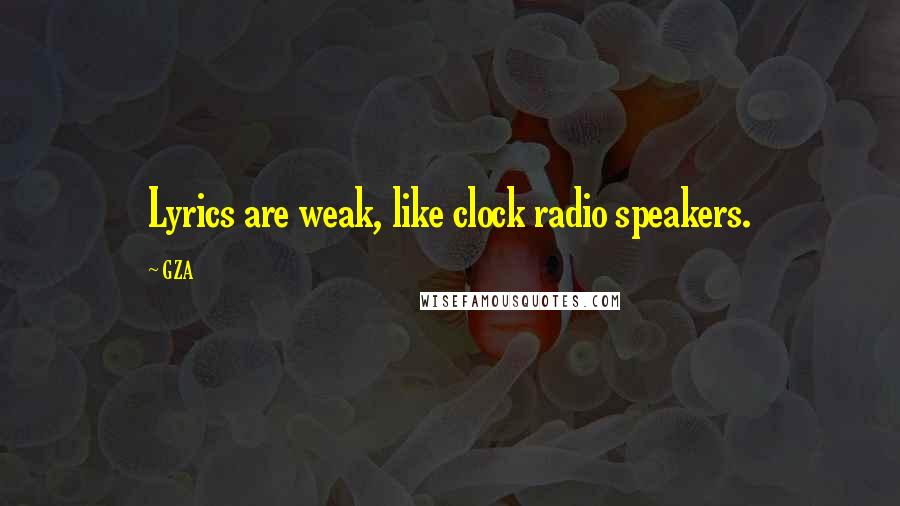 GZA Quotes: Lyrics are weak, like clock radio speakers.