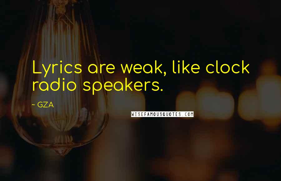 GZA Quotes: Lyrics are weak, like clock radio speakers.