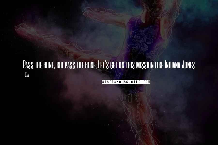 GZA Quotes: Pass the bone, kid pass the bone, Let's get on this mission like Indiana Jones