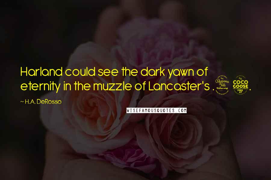 H.A. DeRosso Quotes: Harland could see the dark yawn of eternity in the muzzle of Lancaster's .45.