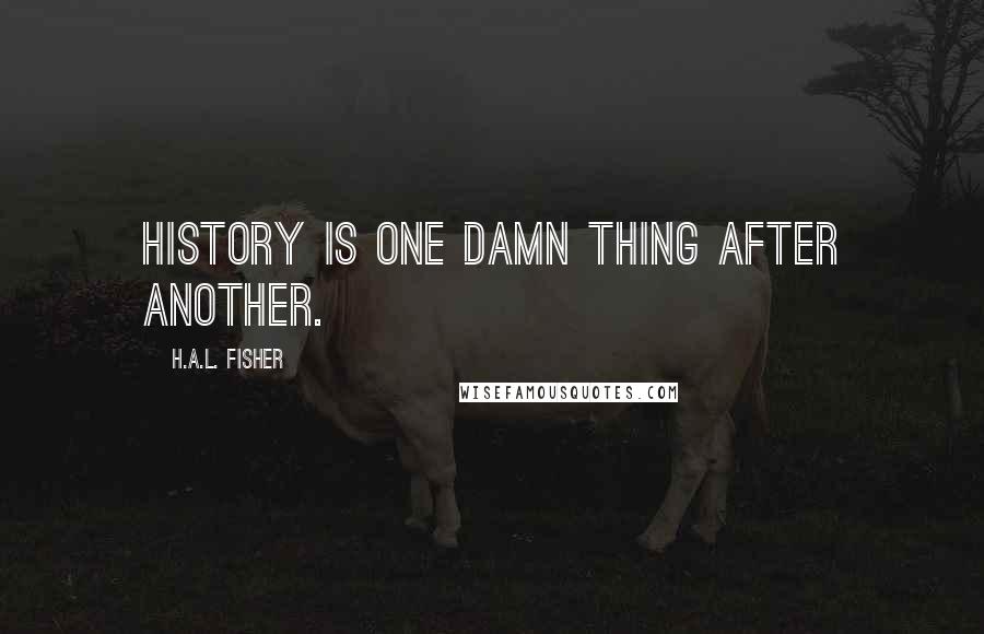 H.A.L. Fisher Quotes: History is one damn thing after another.