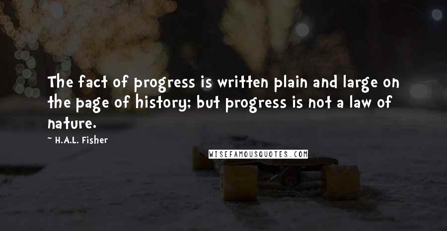 H.A.L. Fisher Quotes: The fact of progress is written plain and large on the page of history; but progress is not a law of nature.