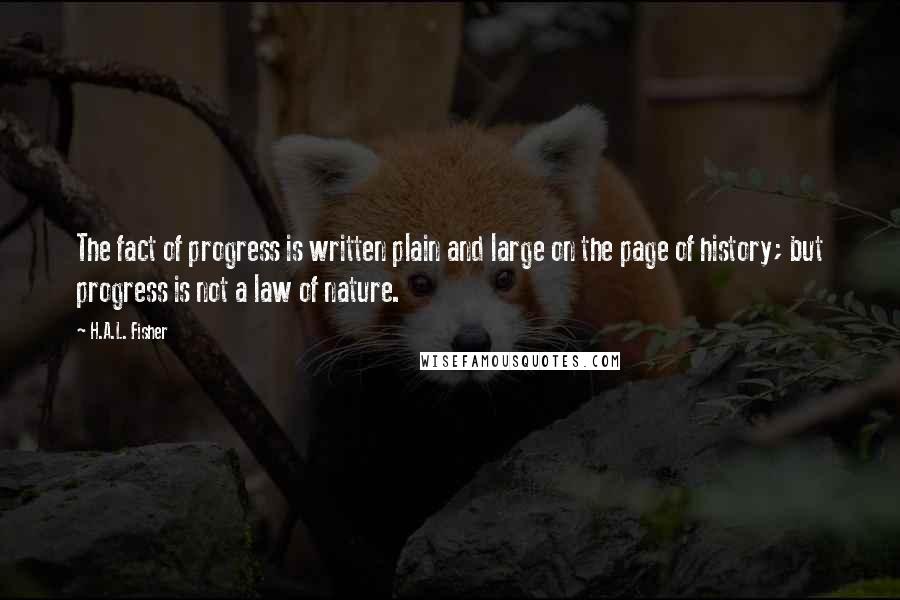 H.A.L. Fisher Quotes: The fact of progress is written plain and large on the page of history; but progress is not a law of nature.