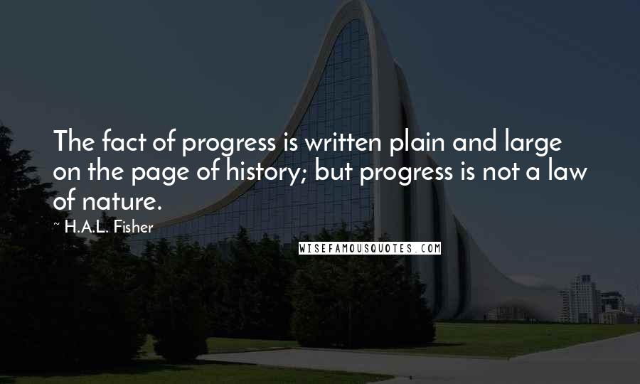 H.A.L. Fisher Quotes: The fact of progress is written plain and large on the page of history; but progress is not a law of nature.