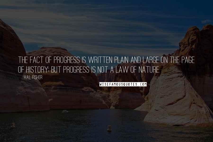 H.A.L. Fisher Quotes: The fact of progress is written plain and large on the page of history; but progress is not a law of nature.