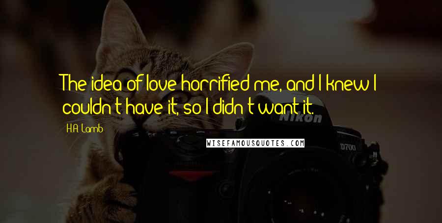 H.A. Lamb Quotes: The idea of love horrified me, and I knew I couldn't have it, so I didn't want it.