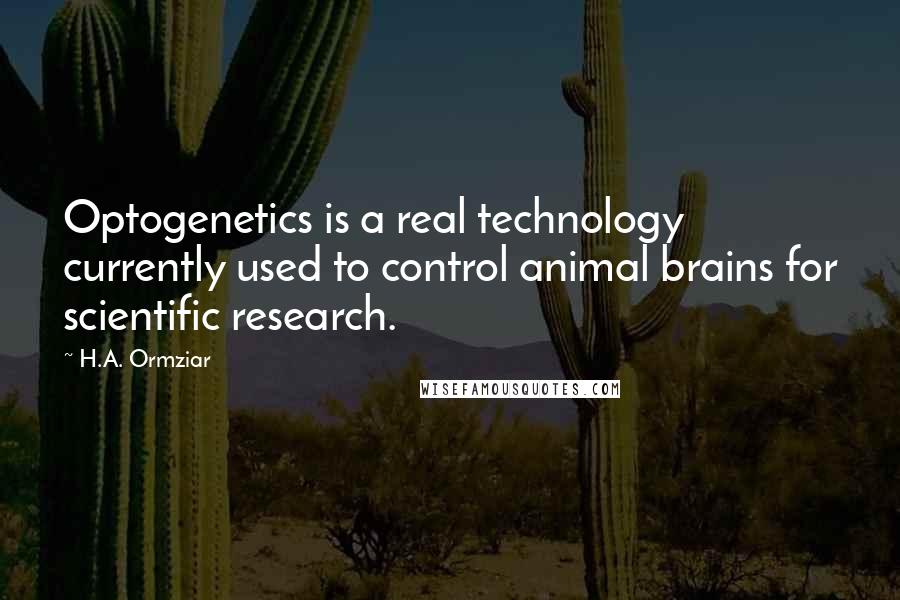 H.A. Ormziar Quotes: Optogenetics is a real technology currently used to control animal brains for scientific research.