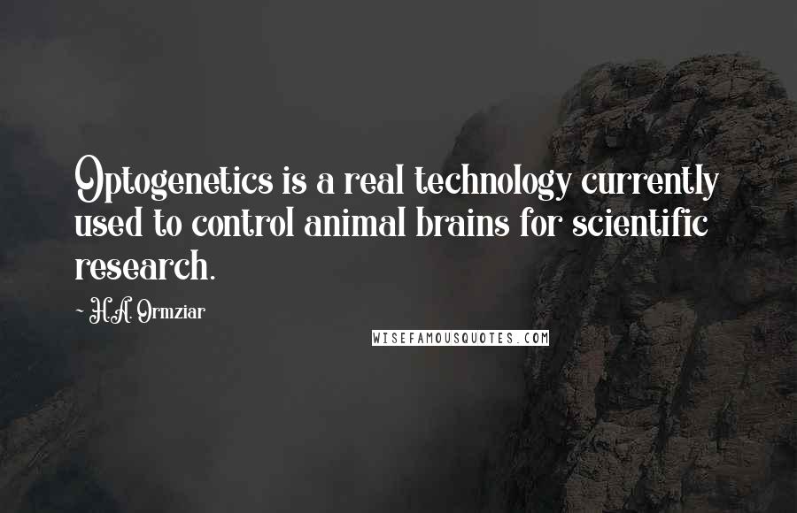 H.A. Ormziar Quotes: Optogenetics is a real technology currently used to control animal brains for scientific research.