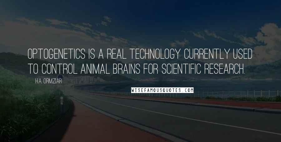 H.A. Ormziar Quotes: Optogenetics is a real technology currently used to control animal brains for scientific research.