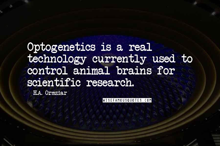 H.A. Ormziar Quotes: Optogenetics is a real technology currently used to control animal brains for scientific research.