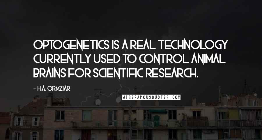 H.A. Ormziar Quotes: Optogenetics is a real technology currently used to control animal brains for scientific research.