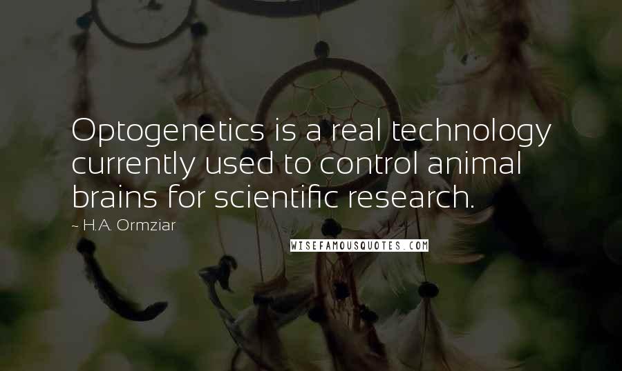 H.A. Ormziar Quotes: Optogenetics is a real technology currently used to control animal brains for scientific research.